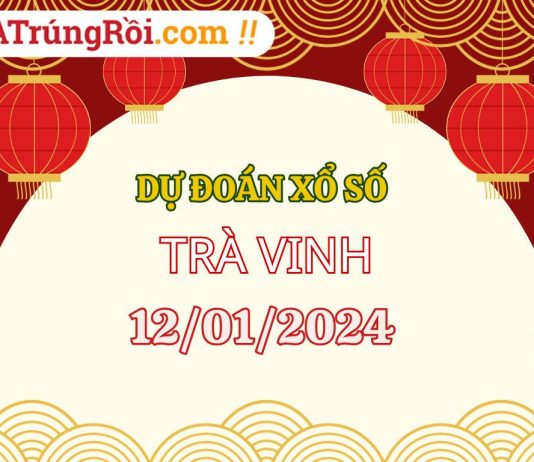 Dự đoán Soi cầu Xổ số Trà Vinh 12/1/2024 (Thứ 6 – 12/01)